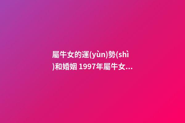 屬牛女的運(yùn)勢(shì)和婚姻 1997年屬牛女的婚姻狀況1997年的屬牛女一生婚姻運(yùn)勢(shì)-第1張-觀點(diǎn)-玄機(jī)派